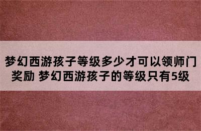 梦幻西游孩子等级多少才可以领师门奖励 梦幻西游孩子的等级只有5级